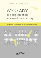 Okładka książki Wykłady dla higienistek stomatologicznych. Anatomia, fizjologia, patologia narządu żucia Agnieszka Grucka