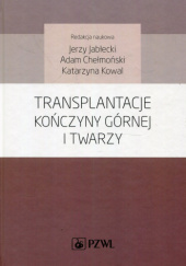Okładka książki Transplantacje kończyny górnej i twarzy Adam Chełmoński, Jerzy Jabłecki, Katarzyna Kowal