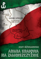 Okładka książki Armia Krajowa na Zamojszczyźnie. Tom I J. Jóźwiakowski