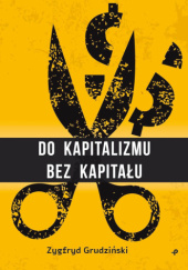 Okładka książki Do kapitalizmu bez kapitału Zygfryd Grudziński