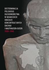 Okładka książki Eksterminacja polskiego duchowieństwa w niemieckich obozach koncentracyjnych Dachau i Mauthausen-Gusen 1939–1945 praca zbiorowa