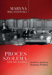 Okładka książki Proces Szolema Szwarcbarda mordercy atamana Symona Petlury Maryna Miklaszewska