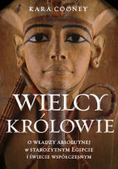 Okładka książki Wielcy królowie. O władzy absolutnej w starożytnym Egipcie i świecie współczesnym Kara Cooney
