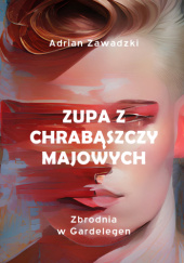 Okładka książki Zupa z chrabąszczy majowych Adrian Zawadzki