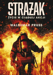 Okładka książki Strażak. Życie w ciągłej akcji Waldemar Pruss