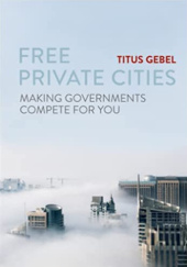 Okładka książki Free Private Cities. Making Governments Compete For You Titus Gebel