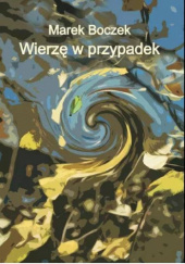 Okładka książki Wierzę w przypadek Marek Boczek