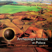 Okładka książki Archeologia lotnicza w Polsce: Osiem dekad wzlotów i upadków Zbigniew Kobyliński