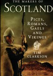 Okładka książki The Makers of Scotland. Picts, Romans, Gaels and Vikings Tim Clarkson