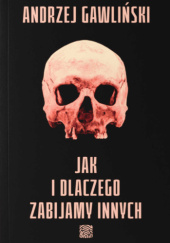 Okładka książki Jak i dlaczego zabijamy innych Andrzej Gawliński