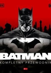 Okładka książki Batman. Kompletny przewodnik Matthew K. Manning, Daniel Wallace