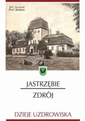 Okładka książki Jastrzębie-Zdrój. Dzieje uzdrowiska 1861-1994 Marcin Boratyn, Dariusz Mazur