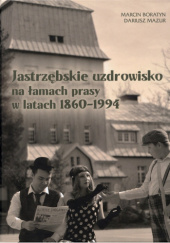 Okładka książki Jastrzębskie uzdrowisko na łamach prasy w latach 1860-1994 Marcin Boratyn, Dariusz Mazur
