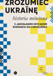 Okładka książki Zrozumieć Ukrainę. Historia mówiona Iza Chruślińska, Jarosław Hrycak