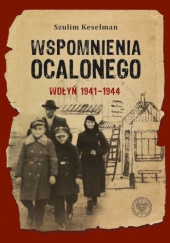 Okładka książki Wspomnienia ocalonego. Wołyń 1941-1944 Szulim Keselman, Katarzyna Pawlak-Weiss