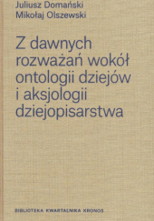 Okładka książki Z dawnych rozważań wokół ontologii dziejów i aksjologii dziejopisarstwa Juliusz Domański, Mikołaj Olszewski