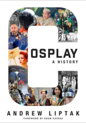 Okładka książki Cosplay: A History. The Builders, Fans, and Makers Who Bring Your Favorite Stories to Life Andrew Liptak
