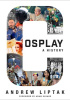 Okładka książki Cosplay: A History. The Builders, Fans, and Makers Who Bring Your Favorite Stories to Life Andrew Liptak