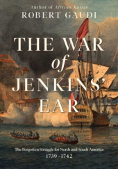 Okładka książki The War of Jenkins' Ear. The Forgotten Struggle for North and South America: 1739-1742 Robert Gaudi