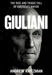 Okładka książki Giuliani. The Rise and Tragic Fall of America's Mayor Andrew Kirtzman