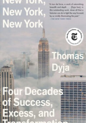 Okładka książki New York, New York, New York. Four Decades of Success, Excess, and Transformation Thomas Dyja