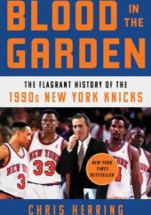Okładka książki Blood in the Garden. The Flagrant History of the 1990s New York Knicks Chris Herring