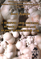 Okładka książki O budowie geologicznej, rudach i minerałach rejonu Tarnowskich Gór Jacek Żeglicki