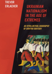 Okładka książki Ukrainian Nationalism in the Age of Extremes. An Intellectual Biography of Dmytro Dontsov Trevor Erlacher