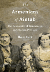 Okładka książki The Armenians of Aintab. The Economics of Genocide in an Ottoman Province Ümit Kurt