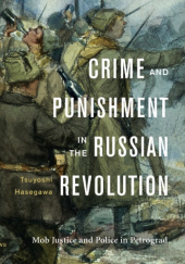 Okładka książki Crime and Punishment in the Russian Revolution. Mob Justice and Police in Petrograd Tsuyoshi Hasegawa
