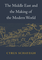 Okładka książki The Middle East and the Making of the Modern World Cyrus Schayegh