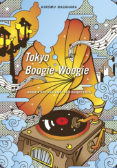 Okładka książki Tokyo Boogie-Woogie. Japan’s Pop Era and Its Discontents Hiromu Nagahara