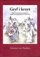 Okładka książki Gryf i krzyż. Powieść historyczno-przygodowa osnuta na dziejach Pomorza w XII wieku Johannes von Thadden