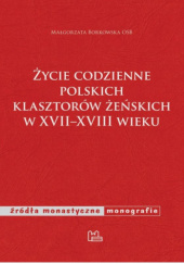 Okładka książki Życie codzienne polskich klasztorów żeńskich w XVII-XVIII wieku Małgorzata Borkowska OSB
