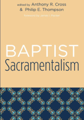 Okładka książki Baptist Sacramentalism: Studies in Baptist History and Thought Anthony R. Cross, Philip E. Thompson