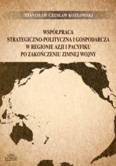 Okładka książki Współpraca strategiczno-polityczna i gospodarcza w regionie Azji i Pacyfiku po zakończeniu zimnej wojny Stanisław Czesław Kozłowski