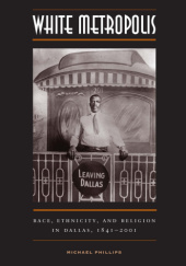 White Metropolis: Race, Ethnicity, and Religion in Dallas, 1841-2001