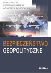 Okładka książki Bezpieczeństwo geopolityczne Mirosław Banasik, Agnieszka Rogozińska
