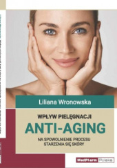 Okładka książki Wpływ pielęgnacji Anti-Aging na spowolnienie procesu starzenia się skóry Liliana Wronowska