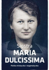 Okładka książki Siostra Maria Dulcissima. Polska mistyczka i stygmatyczka Dorota Mazur
