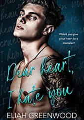Okładka książki Dear Heart, I Hate You Eliah Greenwood