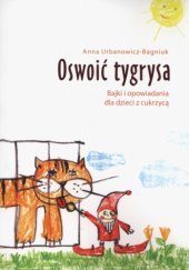 Okładka książki Oswoić tygrysa. Bajki i opowiadania dla dzieci z cukrzycą Urbanowicz-Bagniuk Anna