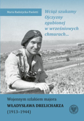 Okładka książki Wciąż szukamy Ojczyzny zgubionej w wrześniowych chmurach... Wojennym szlakiem majora Władysława Drelicharza (1913-1944) Małgorzata Radożycka-Paoletti