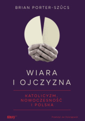 Okładka książki Wiara i ojczyzna. Katolicyzm, nowoczesność i Polska Brian Porter-Szűcs