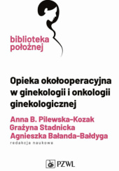 Okładka książki Opieka okołooperacyjna w ginekologii i onkologii ginekologicznej Agnieszka Bałanda-Bałdyga, Anna B. Pilewska-Kozak, Grażyna Stadnicka