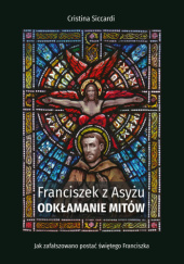 Okładka książki Franciszek z Asyżu. Odkłamywanie mitów Cristina Siccardi