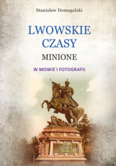 Okładka książki Lwowskie czasy minione w mowie i fotografii Stanisław Domagalski