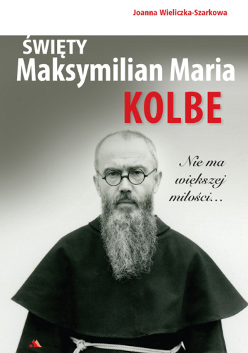 Święty Maksymilian Maria Kolbe. Nie ma większej miłości…
