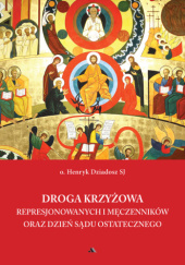 Okładka książki Droga Krzyżowa represjonowanych i męczenników oraz dzień Sądu Ostatecznego Henryk Dziadosz SJ