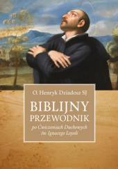 Okładka książki Biblijny przewodnik po Ćwiczeniach Duchowych św. Ignacego Loyoli Henryk Dziadosz SJ